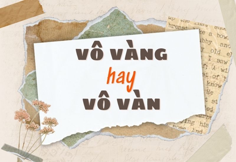 Giải thích vô vàng hay vô vàn là từ đúng chính tả